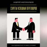 Андрей Миллиардов. Секреты успешных переговоров. Как добиваться лучших условий