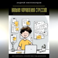 Андрей Миллиардов. Навыки управления стрессом. Как сохранять спокойствие под давлением