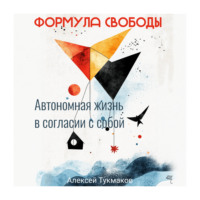 Алексей Васильевич Тукмаков. Формула свободы: Автономная жизнь в согласии с собой