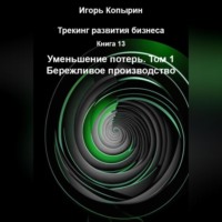 Игорь Копырин. Книга 13 Уменьшение потерь Том 1 Бережливое производство