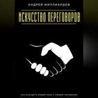 Андрей Миллиардов. Искусство переговоров. Как находить общий язык с любым человеком