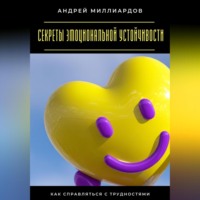 Андрей Миллиардов. Секреты эмоциональной устойчивости. Как справляться с трудностями