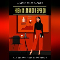 Андрей Миллиардов. Навыки личного бренда. Как сделать себя узнаваемым