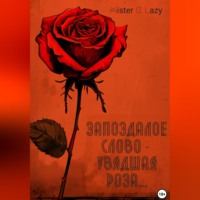 Mister G. Lazy. Запоздалое слово – увядшая роза…