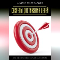 Андрей Миллиардов. Секреты достижения целей. Как не останавливаться на полпути