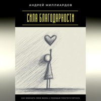 Андрей Миллиардов. Сила благодарности. Как изменить свою жизнь с помощью простого ритуала