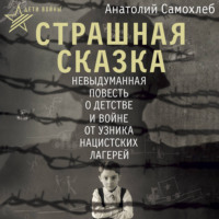 Анатолий Самохлеб. Дети войны. Страшная сказка. Невыдуманная повесть о детстве и войне от узника нацистских лагерей