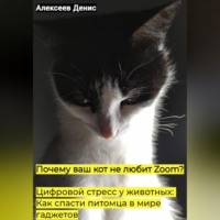 Денис Алексеев. Почему ваш кот не любит Zoom? Цифровой стресс у животных: Как спасти питомца в мире гаджетов.