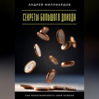 Андрей Миллиардов. Секреты большого дохода. Как монетизировать свои навыки