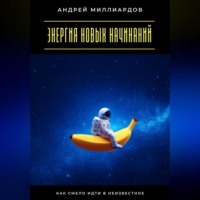 Андрей Миллиардов. Энергия новых начинаний. Как смело идти в неизвестное