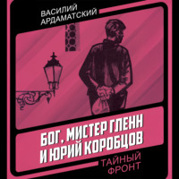 Василий Ардаматский. Бог, мистер Гленн и Юрий Коробцов