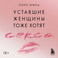 Лори Минц. Уставшие женщины тоже хотят секса. Книга для тех, кто слишком занят для любви, но не планирует сдаваться