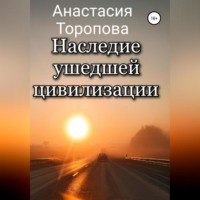 Анастасия Евгеньевна Торопова. Наследие ушедшей цивилизации