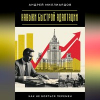 Андрей Миллиардов. Навыки быстрой адаптации. Как не бояться перемен