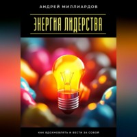 Андрей Миллиардов. Энергия лидерства. Как вдохновлять и вести за собой