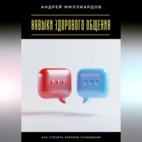 Андрей Миллиардов. Навыки здорового общения. Как строить крепкие отношения