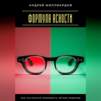 Андрей Миллиардов. Формула ясности. Как научиться принимать чёткие решения