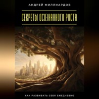 Андрей Миллиардов. Секреты осознанного роста. Как развивать себя ежедневно