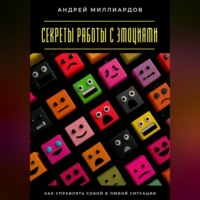 Андрей Миллиардов. Секреты работы с эмоциями. Как управлять собой в любой ситуации