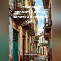 Романова Виктория. Островные ароматы: кухня, напитки и страсть Кубы