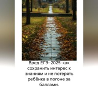 . Вред ЕГЭ 2025: Как не потерять ребёнка в гонке за баллами и сохранить интерес к знаниям. Задания, варианты, база ответов, баллы, сочинения по математике, русскому, биологии, химии, английскому