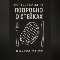 Джулиа Манус. Искусство жить. Подробно о стейках