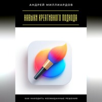 Андрей Миллиардов. Навыки креативного подхода. Как находить неожиданные решения