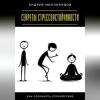 Андрей Миллиардов. Секреты стрессоустойчивости. Как сохранять спокойствие