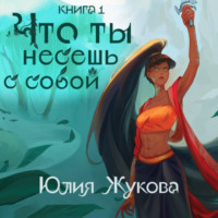 Юлия Жукова. Что ты несешь с собой. Часть 1
