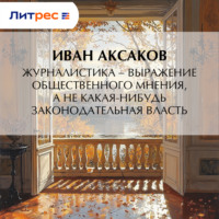 Иван Аксаков. Журналистика – выражение общественного мнения, а не какая-нибудь законодательная власть
