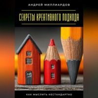 Андрей Миллиардов. Секреты креативного подхода. Как мыслить нестандартно