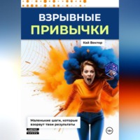 . Взрывные привычки: Пошаговая стратегия превращения маленьких действий в мощные результаты, которые изменят твою жизнь навсегда