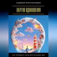 Андрей Миллиардов. Энергия вдохновения. Как находить силы для больших дел