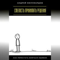 Андрей Миллиардов. Смелость принимать решения. Как перестать бояться ошибок
