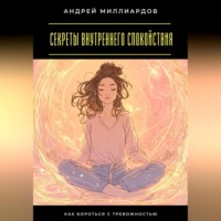 Андрей Миллиардов. Секреты внутреннего спокойствия. Как бороться с тревожностью