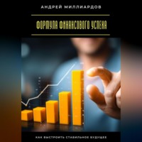 Андрей Миллиардов. Формула финансового успеха. Как выстроить стабильное будущее