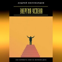 Андрей Миллиардов. Энергия успеха. Как заряжать себя на великие дела