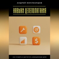 Андрей Миллиардов. Навыки целеполагания. Как ставить и достигать амбициозные цели