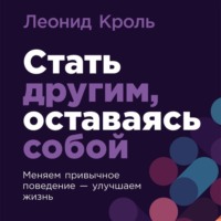 . Стать другим, оставаясь собой: Меняем привычное поведение – улучшаем жизнь