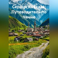 Путешественник. Сердце Кавказа: Путеводитель по Чечне