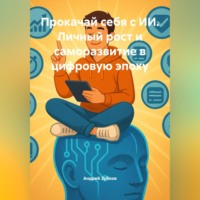 . Прокачай себя с ИИ. Личный рост и саморазвитие в цифровую эпоху