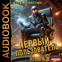 Артем Вячеславич Сластин. Первый пользователь. Книга 5