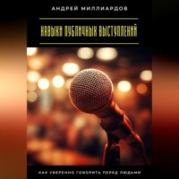 Андрей Миллиардов. Навыки публичных выступлений. Как уверенно говорить перед людьми