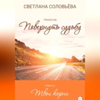 Светлана Петровна Соловьева. Твои корни. Трилогия «Повернуть судьбу»