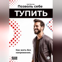 Кай Вектор. Позволь себе тупить. Как жить без напряжения. Как жить легко, даже если ты не гений.