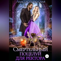 Анастасия Вкусная. Смертельный поцелуй для ректора