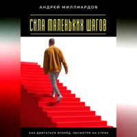 Андрей Миллиардов. Сила маленьких шагов. Как двигаться вперёд, несмотря на страх