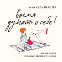 Михаэль Ляйстер. Время думать о себе! Как найти себя с помощью здорового эгоизма