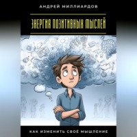Андрей Миллиардов. Энергия позитивных мыслей. Как изменить своё мышление