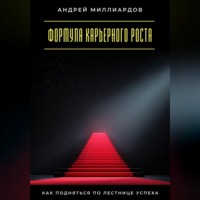 Андрей Миллиардов. Формула карьерного роста. Как подняться по лестнице успеха